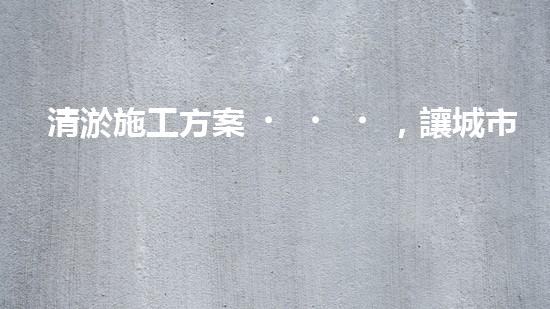清淤施工方案，讓城市暢通無(wú)阻！